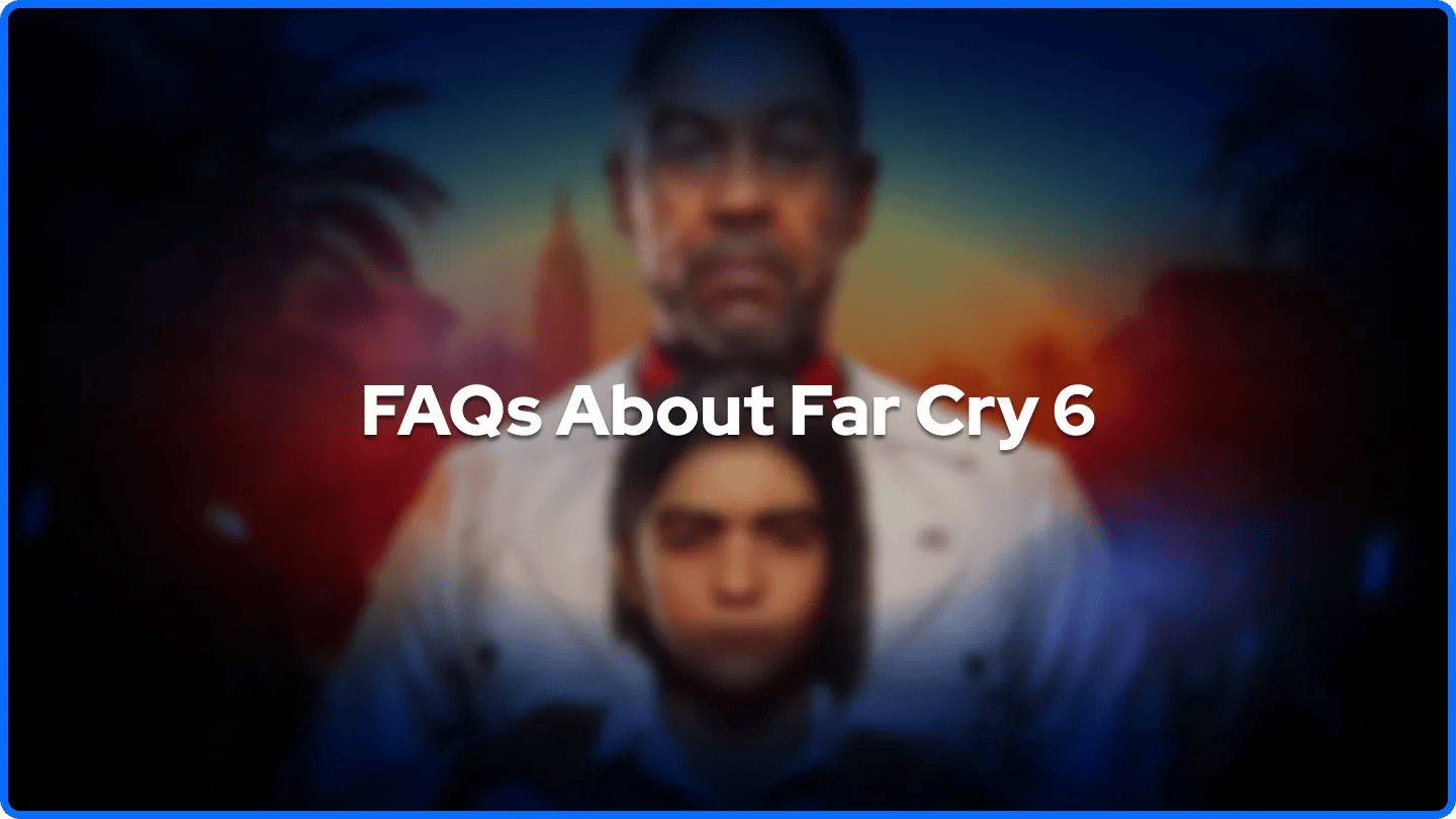 FAQs About Far Cry 6